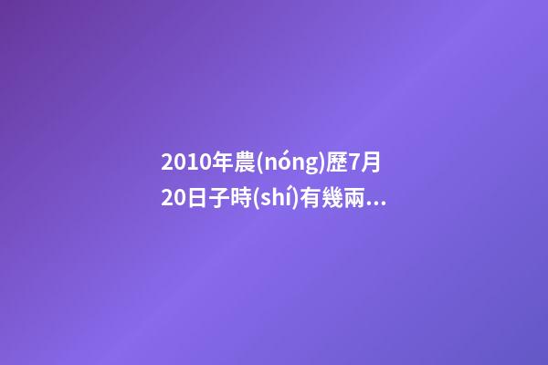 2010年農(nóng)歷7月20日子時(shí)有幾兩命 關(guān)于命的重量及解析-第1張-觀點(diǎn)-玄機(jī)派